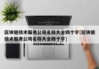 区块链技术服务公司名称大全四个字[区块链技术服务公司名称大全四个字]