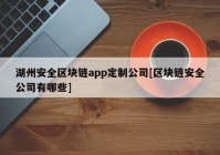 湖州安全区块链app定制公司[区块链安全公司有哪些]