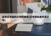 应用区块链的公司的哪些[区块链应用开发公司]