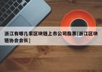 浙江有哪几家区块链上市公司股票[浙江区块链协会会长]