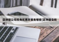 区块链公司税务优惠政策有哪些[区块链交税吗]