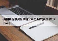 英国银行投资区块链公司怎么样[英国银行iban]