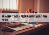 区块链网红加盟公司[区块链网红加盟公司有哪些]