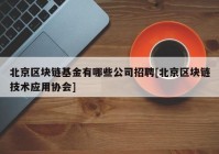 北京区块链基金有哪些公司招聘[北京区块链技术应用协会]