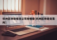 杭州区块链相关公司有哪些[杭州区块链交易所]