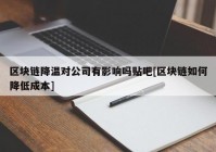 区块链降温对公司有影响吗贴吧[区块链如何降低成本]