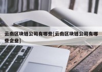 云南区块链公司有哪些[云南区块链公司有哪些企业]