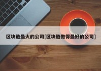 区块链最火的公司[区块链做得最好的公司]