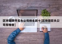 区块链硬件龙头公司排名前十[区块链巨头公司有哪些]