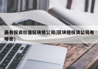 最有投资价值区块链公司[区块链投资公司有哪些]