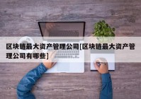 区块链最大资产管理公司[区块链最大资产管理公司有哪些]