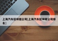 上海汽车区块链公司[上海汽车区块链公司排名]