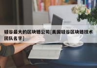 硅谷最大的区块链公司[美国硅谷区块链技术团队名字]