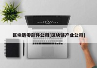 区块链零部件公司[区块链产业公司]