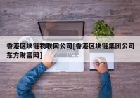 香港区块链物联网公司[香港区块链集团公司东方财富网]